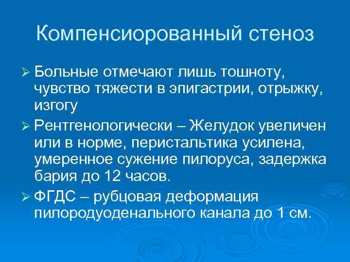 Компенсиорованный стеноз Ø Больные отмечают лишь тошноту, чувство тяжести в эпигастрии, отрыжку, изгогу Ø