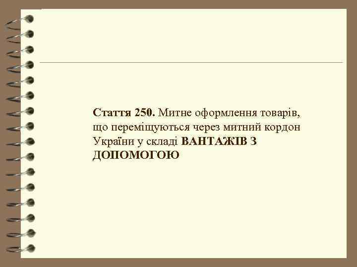 Стаття 250. Митне оформлення товарів, що переміщуються через митний кордон України у складі ВАНТАЖІВ