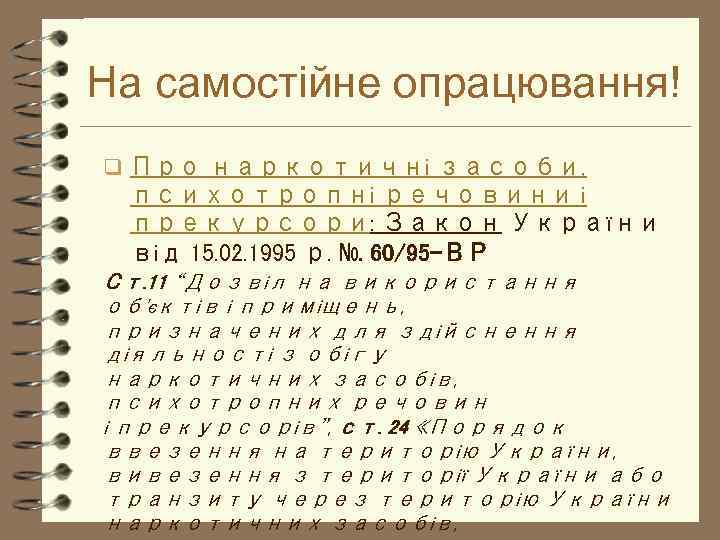 На самостійне опрацювання! q Про наркотичні засоби, психотропні речовини і прекурсори: Закон України від