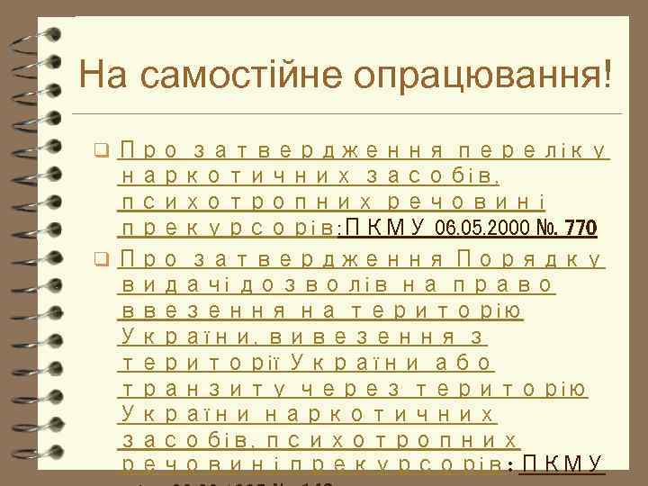 На самостійне опрацювання! q Про затвердження переліку наркотичних засобів, психотропних речовин і прекурсорів: ПКМУ