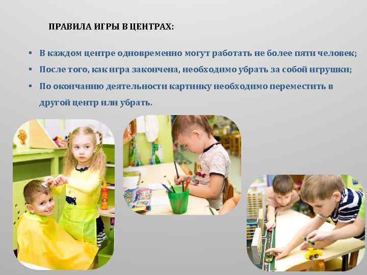 ПРАВИЛА ИГРЫ В ЦЕНТРАХ: § В каждом центре одновременно могут работать не более пяти