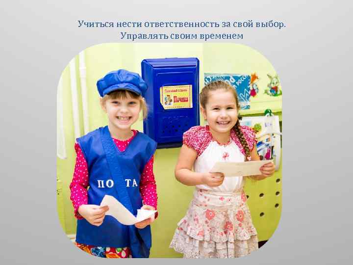 Учиться нести ответственность за свой выбор. Управлять своим временем 
