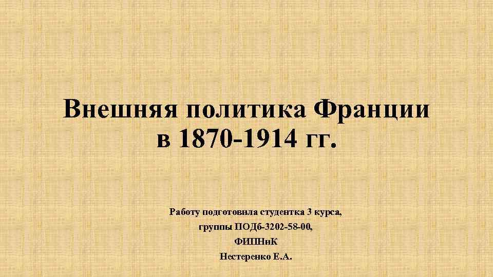 Внешняя политика Франции в 1870 -1914 гг. Работу подготовила студентка 3 курса, группы ПОДб-3202