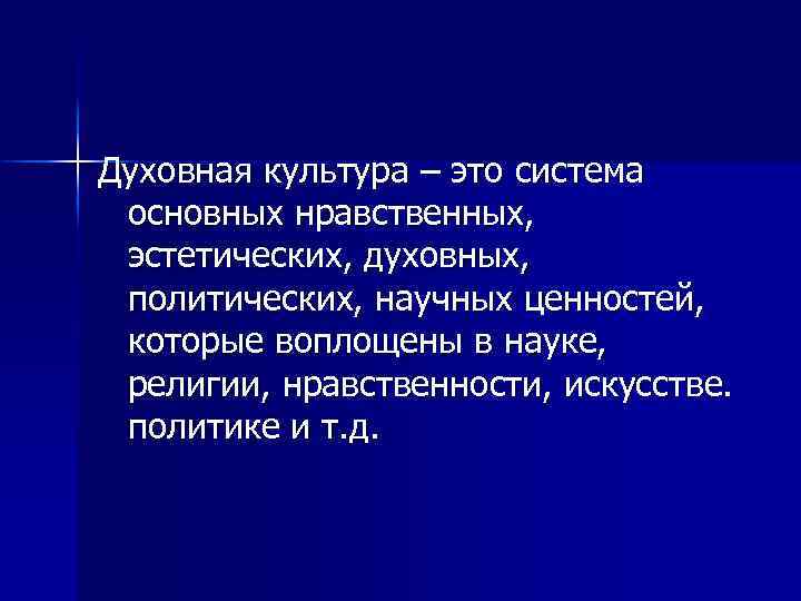 Духовная культура – это система основных нравственных, эстетических, духовных, политических, научных ценностей, которые воплощены