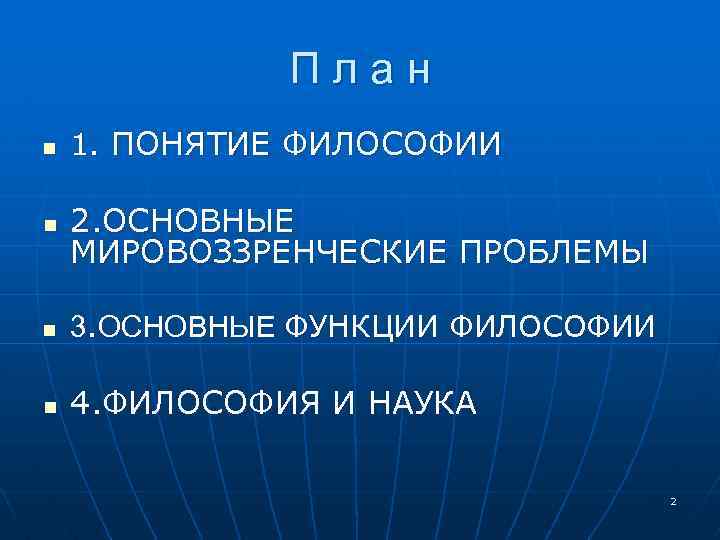 План n n 1. ПОНЯТИЕ ФИЛОСОФИИ 2. ОСНОВНЫЕ МИРОВОЗЗРЕНЧЕСКИЕ ПРОБЛЕМЫ n 3. ОСНОВНЫЕ ФУНКЦИИ