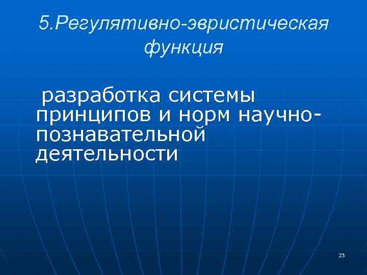 5. Регулятивно-эвристическая функция разработка системы принципов и норм научнопознавательной деятельности 23 