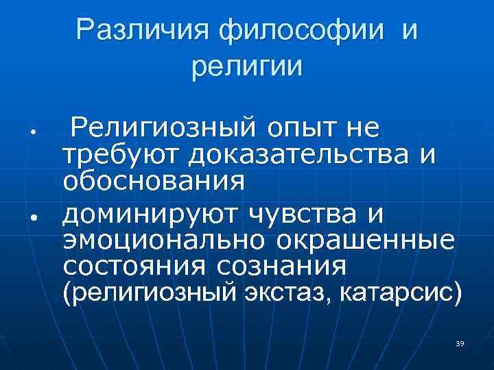 Различия философии и религии • • Религиозный опыт не требуют доказательства и обоснования доминируют