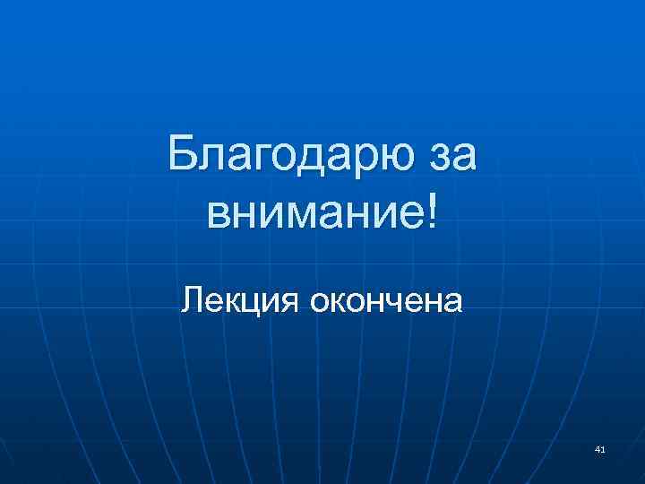 Благодарю за внимание! Лекция окончена 41 