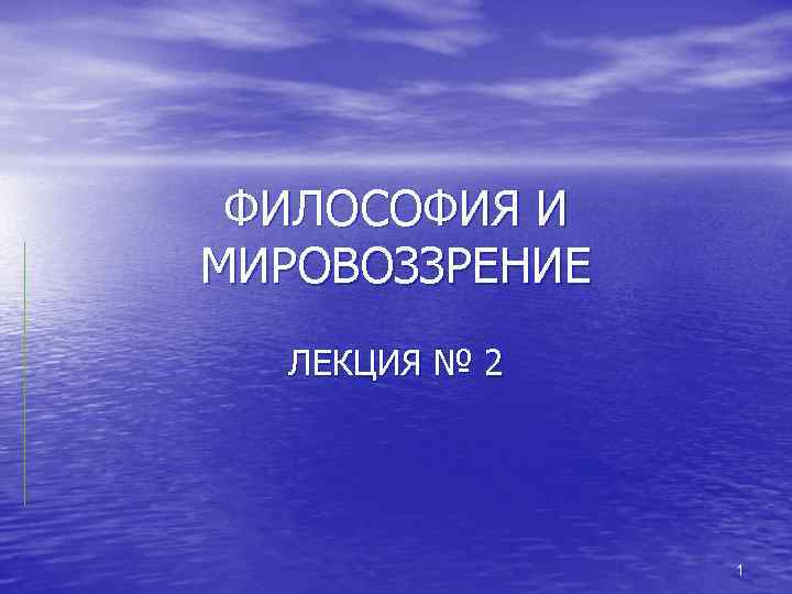 ФИЛОСОФИЯ И МИРОВОЗЗРЕНИЕ ЛЕКЦИЯ № 2 1 