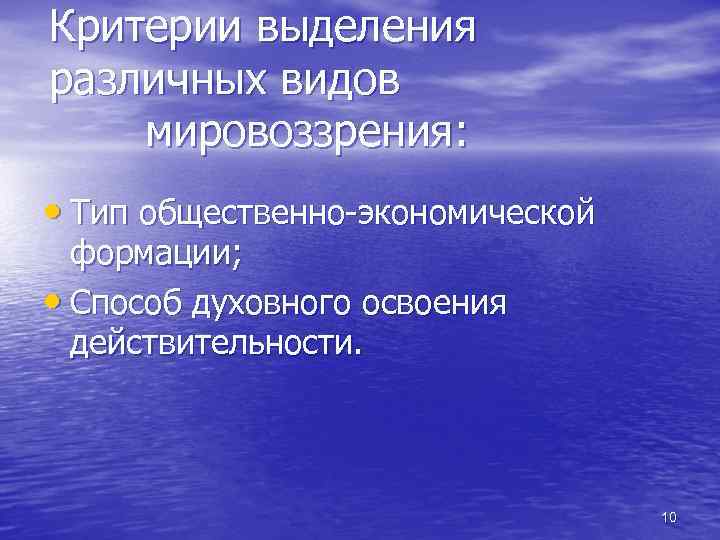 Критерии выделения различных видов мировоззрения: • Тип общественно-экономической формации; • Способ духовного освоения действительности.