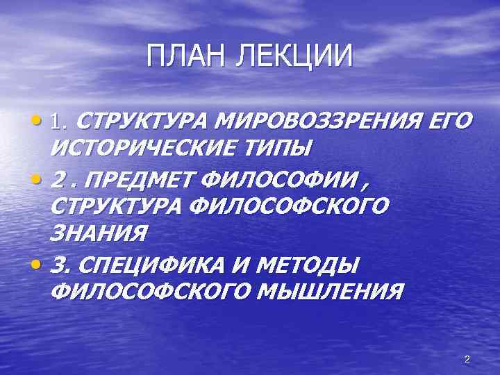 ПЛАН ЛЕКЦИИ • 1. СТРУКТУРА МИРОВОЗЗРЕНИЯ ЕГО ИСТОРИЧЕСКИЕ ТИПЫ • 2. ПРЕДМЕТ ФИЛОСОФИИ ,