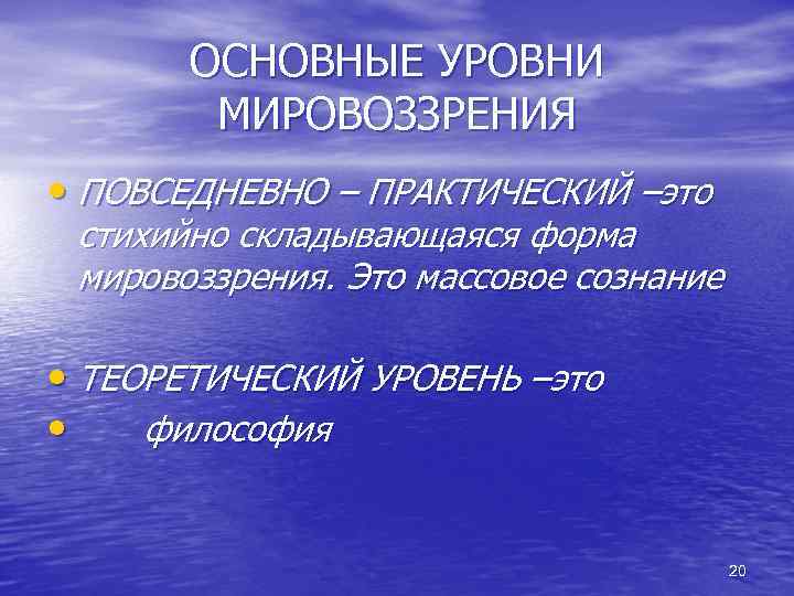 ОСНОВНЫЕ УРОВНИ МИРОВОЗЗРЕНИЯ • ПОВСЕДНЕВНО – ПРАКТИЧЕСКИЙ –это стихийно складывающаяся форма мировоззрения. Это массовое