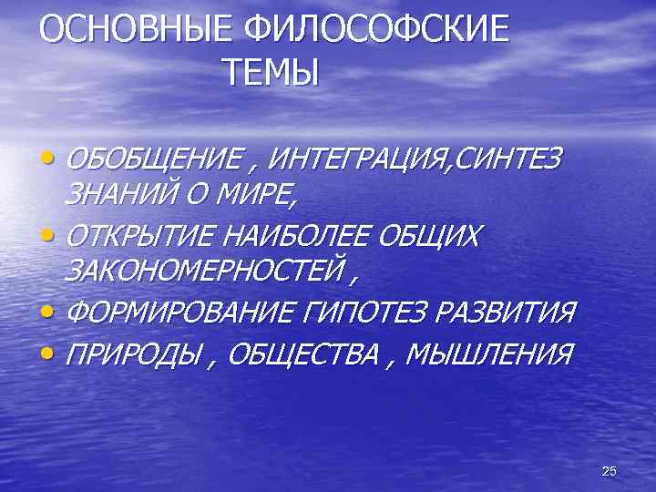 ОСНОВНЫЕ ФИЛОСОФСКИЕ ТЕМЫ • ОБОБЩЕНИЕ , ИНТЕГРАЦИЯ, СИНТЕЗ ЗНАНИЙ О МИРЕ, • ОТКРЫТИЕ НАИБОЛЕЕ