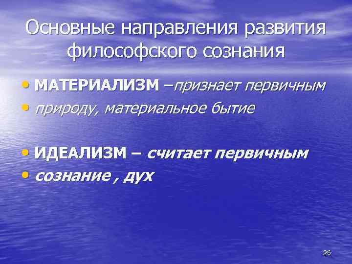Основные направления развития философского сознания • МАТЕРИАЛИЗМ –признает первичным • природу, материальное бытие •