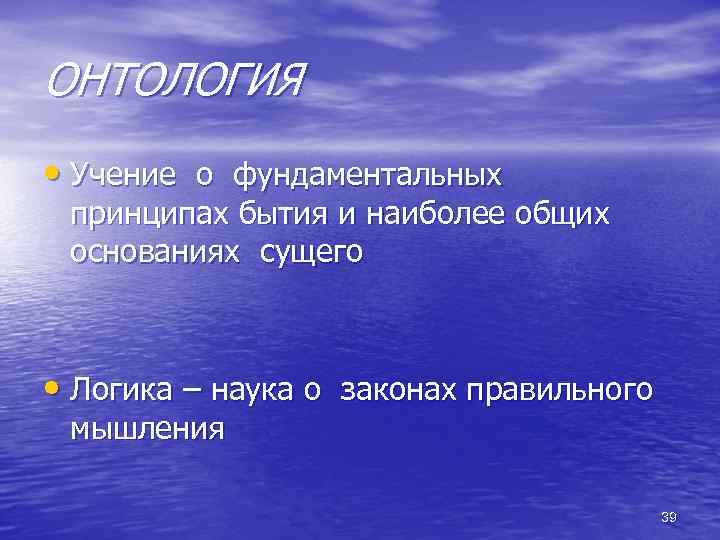 ОНТОЛОГИЯ • Учение о фундаментальных принципах бытия и наиболее общих основаниях сущего • Логика