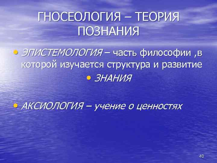 ГНОСЕОЛОГИЯ – ТЕОРИЯ ПОЗНАНИЯ • ЭПИСТЕМОЛОГИЯ – часть философии , в которой изучается структура