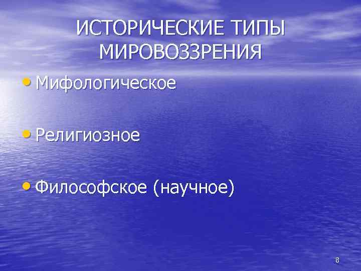 ИСТОРИЧЕСКИЕ ТИПЫ МИРОВОЗЗРЕНИЯ • Мифологическое • Религиозное • Философское (научное) 8 