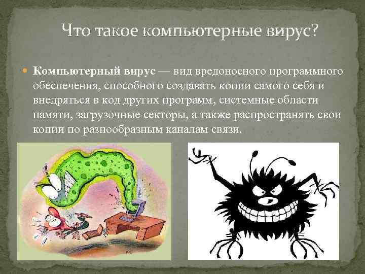 Что такое компьютерные вирус? Компьютерный вирус — вид вредоносного программного обеспечения, способного создавать копии