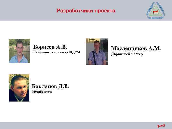 Разработчики проекта Борисов А. В. Помощник машиниста ЖДСМ Бакланов Д. В. Монтёр пути Масленников