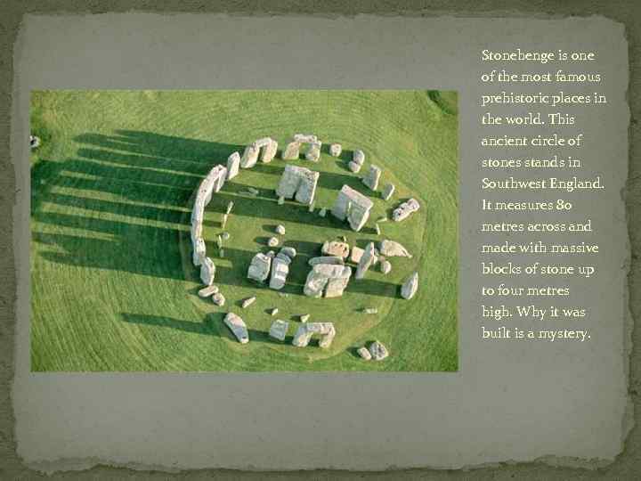 Stonehenge is one of the most famous prehistoric places in the world. This ancient