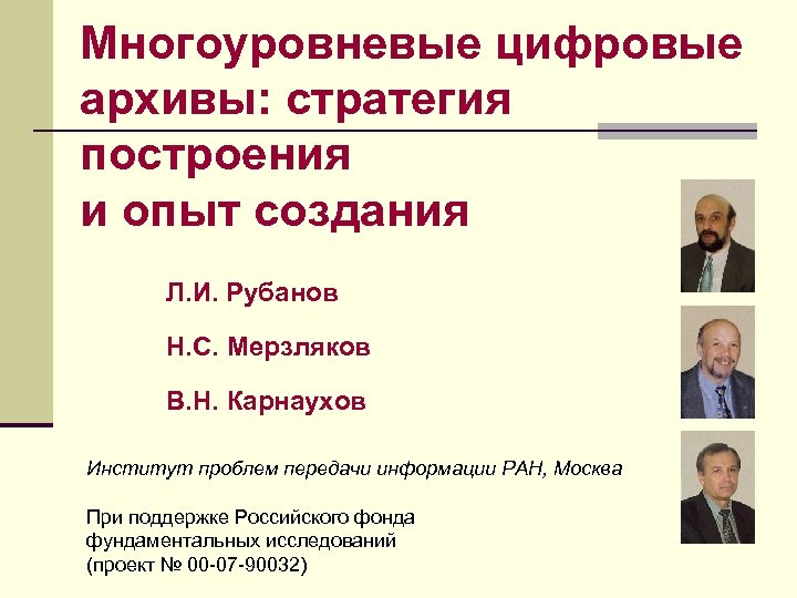 Многоуровневые цифровые архивы: стратегия построения и опыт создания Л. И. Рубанов Н. С. Мерзляков