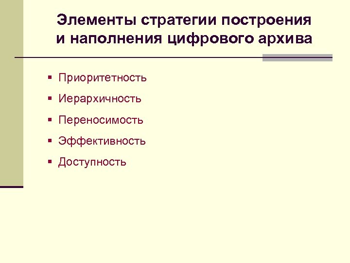 Элементы стратегии построения и наполнения цифрового архива § Приоритетность § Иерархичность § Переносимость §