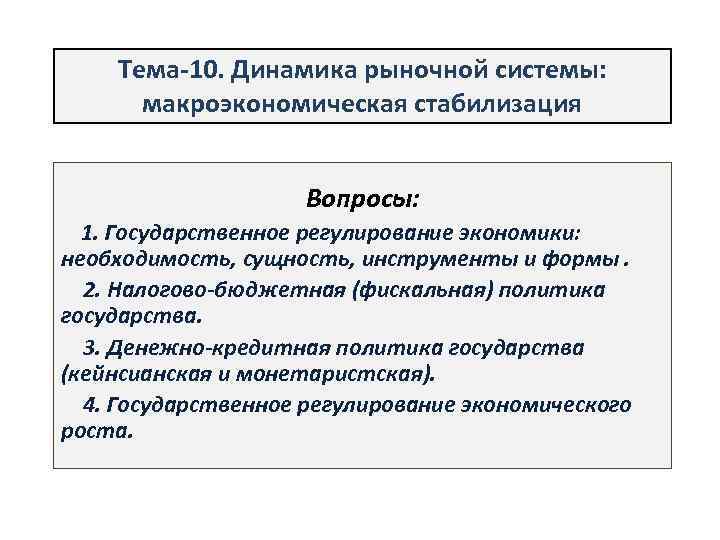 Тема-10. Динамика рыночной системы: макроэкономическая стабилизация Вопросы: 1. Государственное регулирование экономики: необходимость, сущность, инструменты