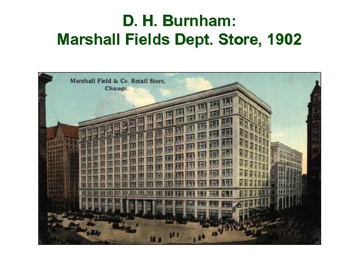 D. H. Burnham: Marshall Fields Dept. Store, 1902 