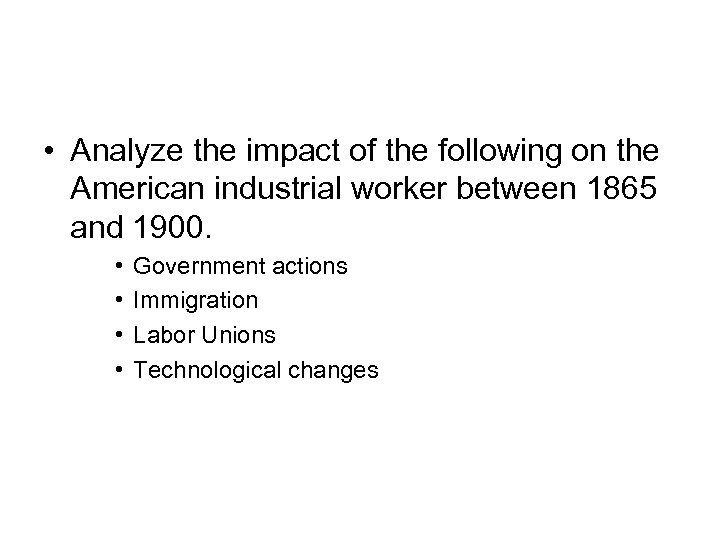  • Analyze the impact of the following on the American industrial worker between