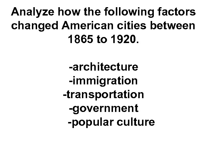 Analyze how the following factors changed American cities between 1865 to 1920. -architecture -immigration