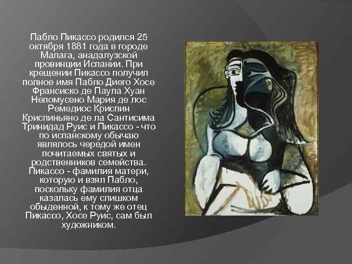 Пабло Пикассо родился 25 октября 1881 года в городе Малага, анадалузской провинции Испании. При