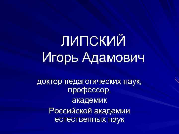 ЛИПСКИЙ Игорь Адамович доктор педагогических наук, профессор, академик Российской академии естественных наук 
