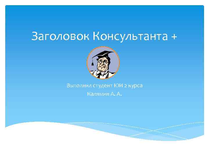 Заголовок Консультанта + Выполнил студент ЮИ 2 курса Калямин А. А. 