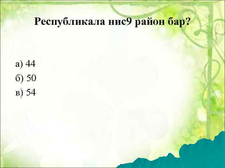 Республикала нис9 район бар? а) 44 б) 50 в) 54 