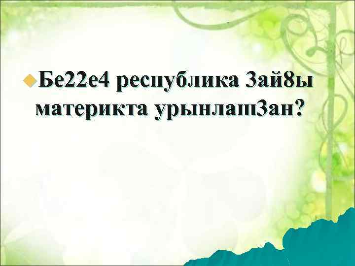 u. Бе 22 е 4 республика 3 ай 8 ы материкта урынлаш3 ан? 