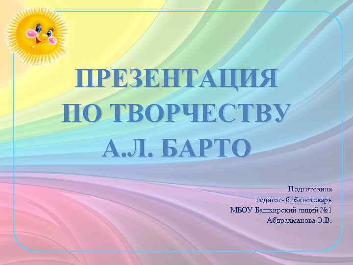 ПРЕЗЕНТАЦИЯ ПО ТВОРЧЕСТВУ А. Л. БАРТО Подготовила педагог- библиотекарь МБОУ Башкирский лицей № 1