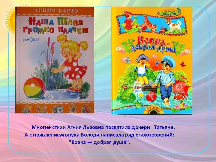 Многие стихи Агния Львовна посвятила дочери Татьяне. А с появлением внука Володи написала ряд