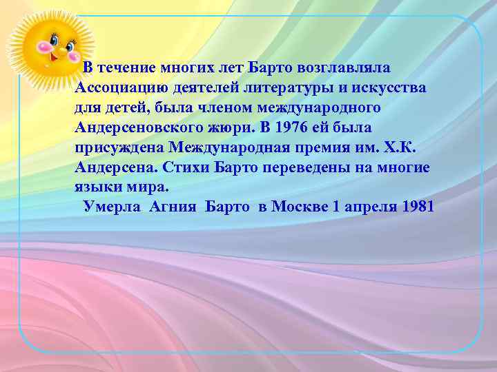 В течение многих лет Барто возглавляла Ассоциацию деятелей литературы и искусства для детей, была