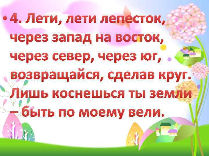  • 4. Лети, лети лепесток, через запад на восток, через север, через юг,
