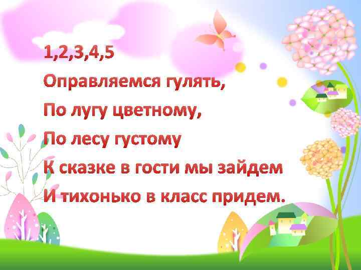 1, 2, 3, 4, 5 Оправляемся гулять, По лугу цветному, По лесу густому К