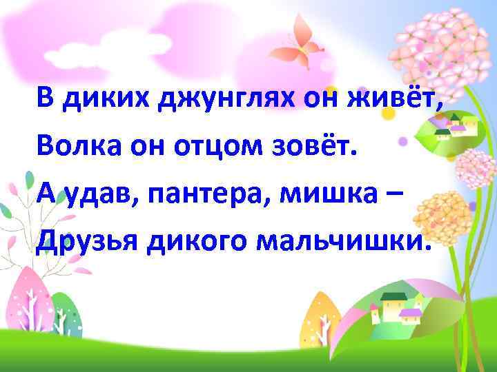 В диких джунглях он живёт, Волка он отцом зовёт. А удав, пантера, мишка –