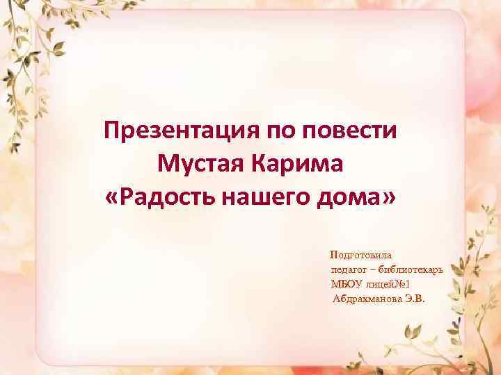 Презентация по повести Мустая Карима «Радость нашего дома» Подготовила педагог – библиотекарь МБОУ лицей№