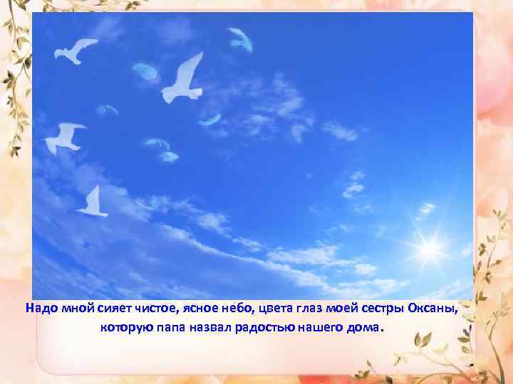 Надо мной сияет чистое, ясное небо, цвета глаз моей сестры Оксаны, которую папа назвал