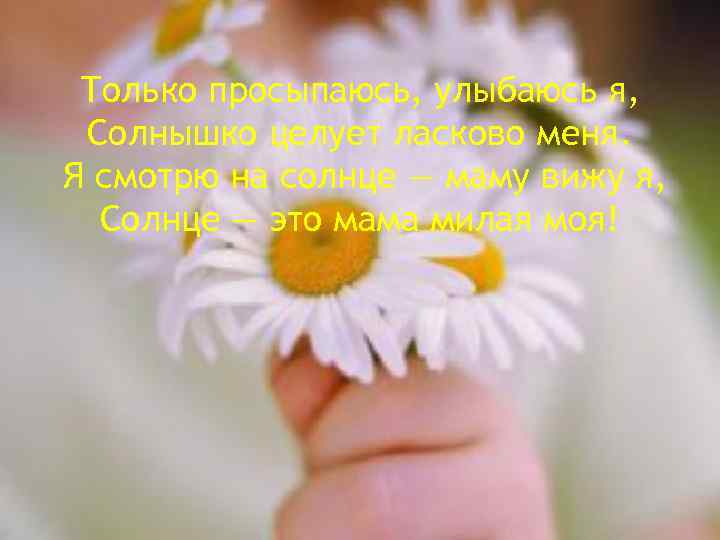 Только просыпаюсь, улыбаюсь я, Солнышко целует ласково меня. Я смотрю на солнце — маму