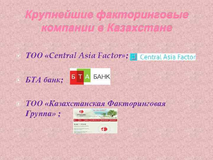 Крупнейшие факторинговые компании в Казахстане ТОО «Central Asia Factor» ; БТА банк; ТОО «Казахстанская