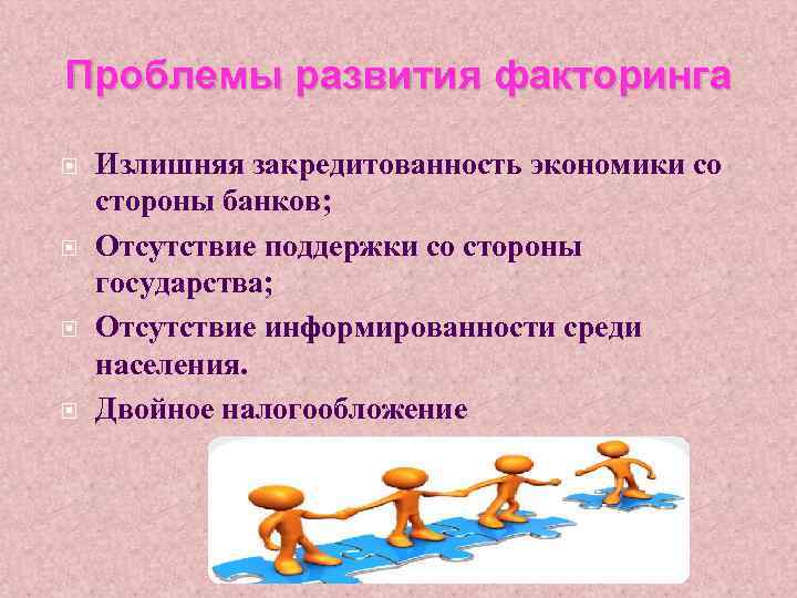 Проблемы развития факторинга Излишняя закредитованность экономики со стороны банков; Отсутствие поддержки со стороны государства;