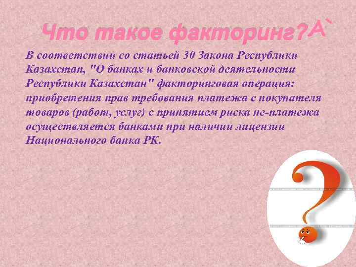 Что такое факторинг? В соответствии со статьей 30 Закона Республики Казахстан, 