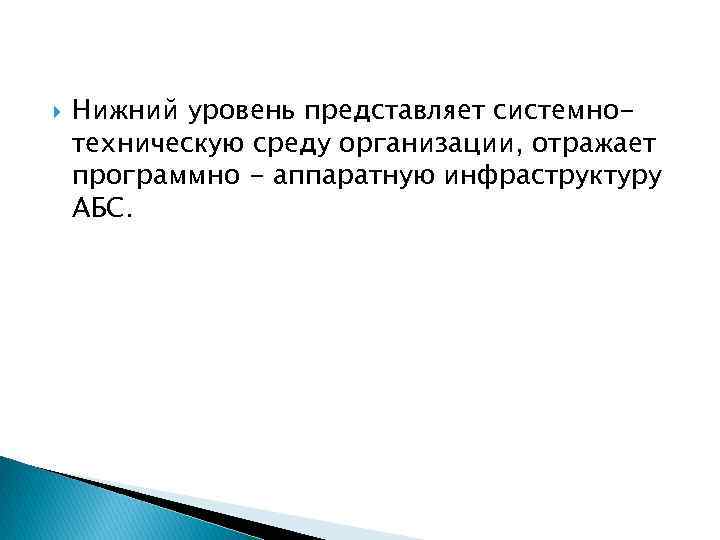  Нижний уровень представляет системнотехническую среду организации, отражает программно - аппаратную инфраструктуру АБС. 