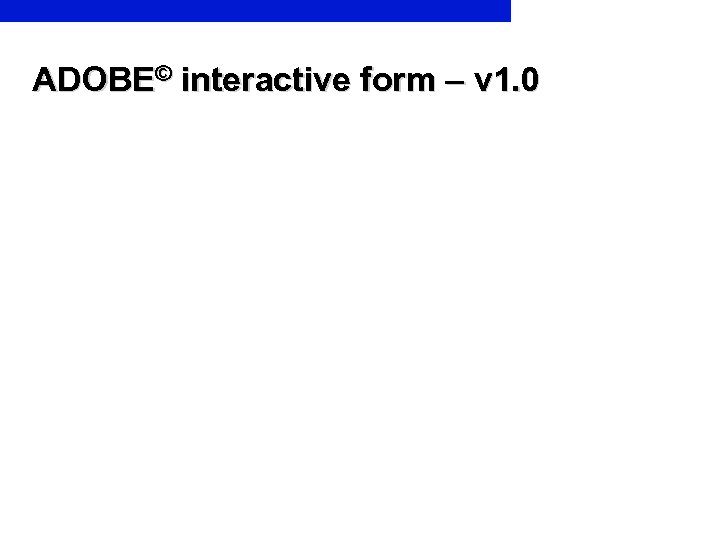 ADOBE© interactive form – v 1. 0 