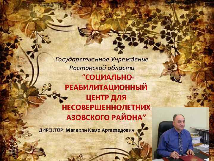 Государственное Учреждение Ростовской области “СОЦИАЛЬНОРЕАБИЛИТАЦИОННЫЙ ЦЕНТР ДЛЯ НЕСОВЕРШЕННОЛЕТНИХ АЗОВСКОГО РАЙОНА” ДИРЕКТОР: Малерян Камо Артаваздович